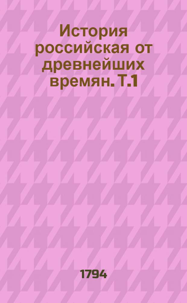 История российская от древнейших времян. Т.1 : От начала до кончины великаго князя Ярослава Владимеровича