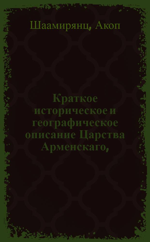 Краткое историческое и географическое описание Царства Арменскаго,
