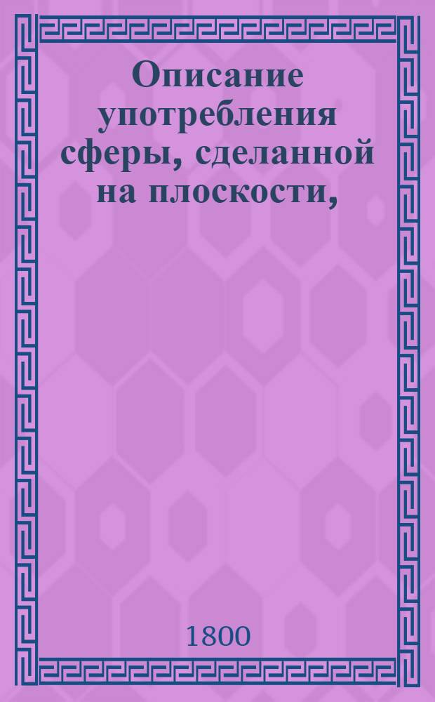 Описание употребления сферы, сделанной на плоскости, : Для упражняющихся в познании математической географии