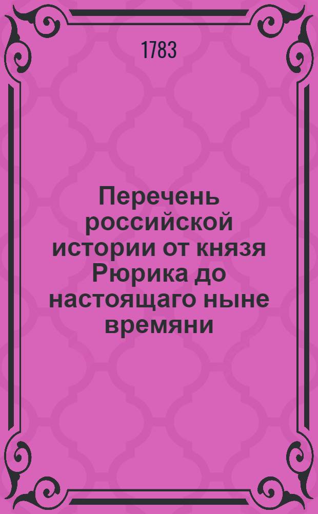 Перечень российской истории от князя Рюрика до настоящаго ныне времяни