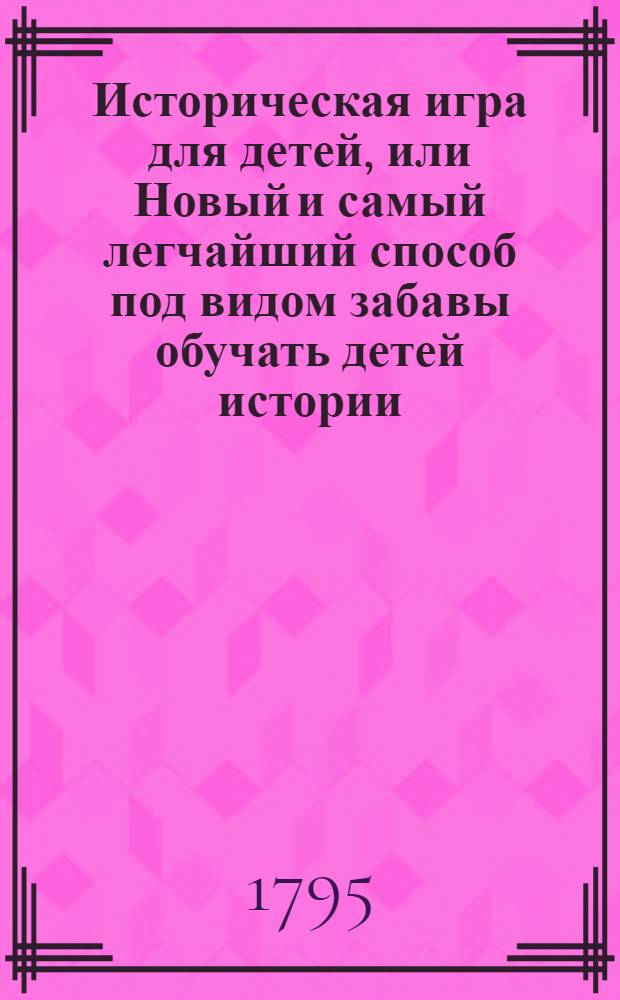 Историческая игра для детей, или Новый и самый легчайший способ под видом забавы обучать детей истории. Игра 3