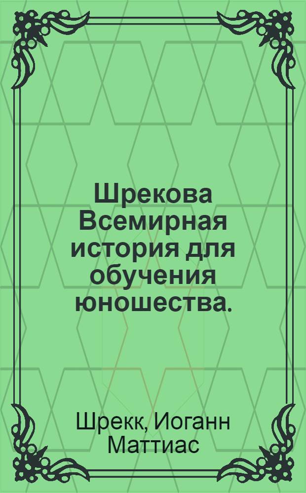 Шрекова Всемирная история для обучения юношества. : Переведена с немецкаго языка