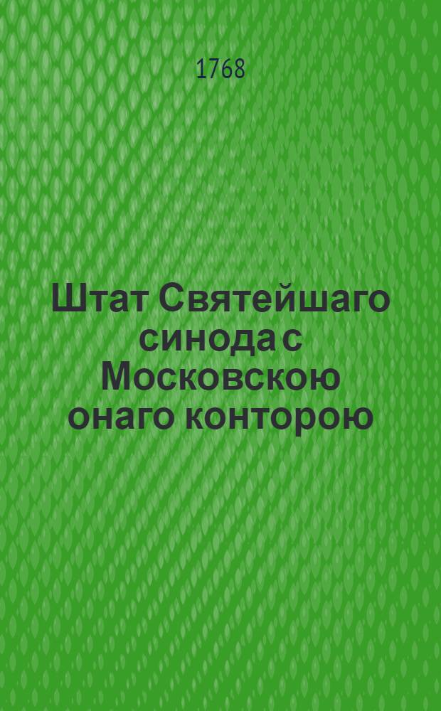 Штат Святейшаго синода с Московскою онаго конторою : Утвержден 1 октября 1763 г.