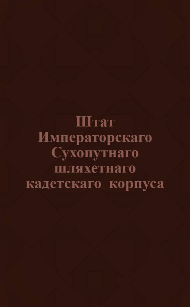 Штат Императорскаго Сухопутнаго шляхетнаго кадетскаго корпуса : Утвержден: генваря 20 дня 1767 года Санктпетербург