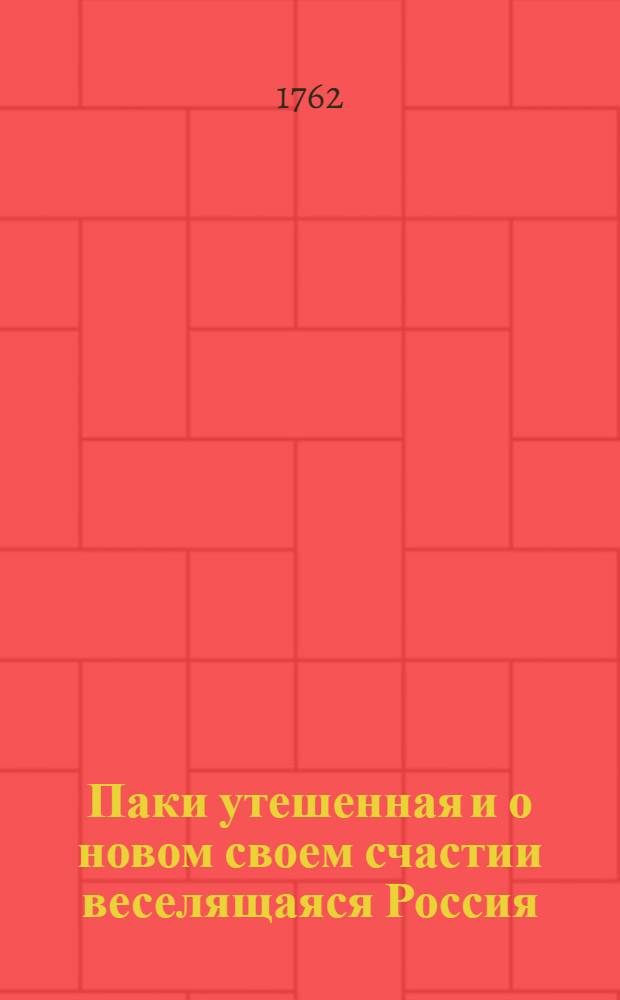 Паки утешенная и о новом своем счастии веселящаяся Россия : Аллегорическим изображением фейерверка во всерадостный и торжественный день рождения... имп. Петра Третияго.. представленная пред дворцом в Сарском Селе февраля 10 дня 1762 года