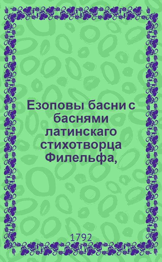 Езоповы басни с баснями латинскаго стихотворца Филельфа, : С новейшаго французскаго перевода