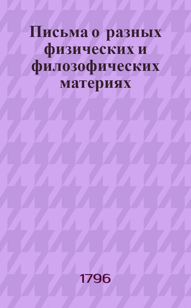 Письма о разных физических и филозофических материях : Писанныя к некоторой немецкой принцессе. Ч.1