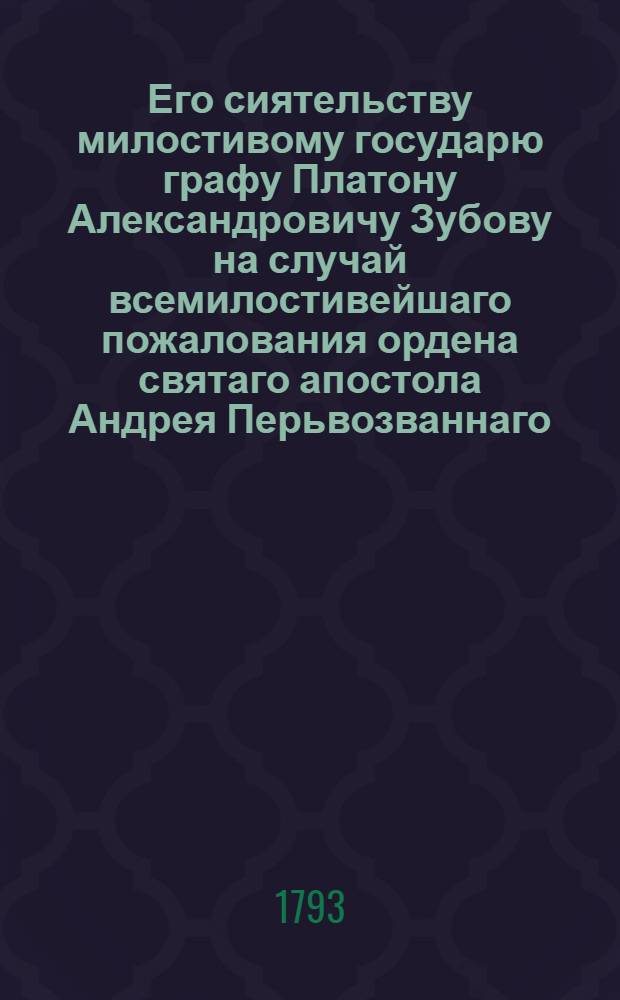 Его сиятельству милостивому государю графу Платону Александровичу Зубову на случай всемилостивейшаго пожалования ордена святаго апостола Андрея Перьвозваннаго