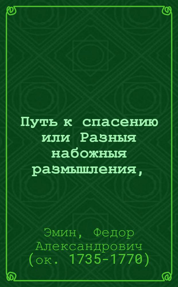 Путь к спасению или Разныя набожныя размышления, : В которых заключается нужнейшая к общему знанию часть богословия