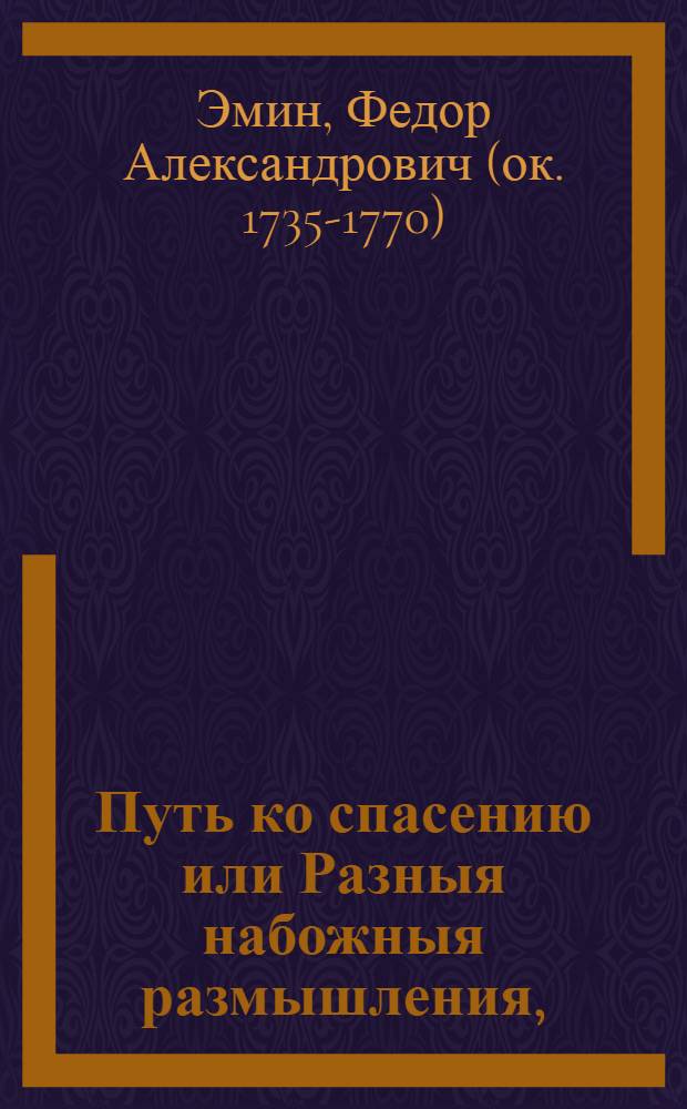 Путь ко спасению или Разныя набожныя размышления, : В которых заключается нужнейшая к общему знанию часть богословия