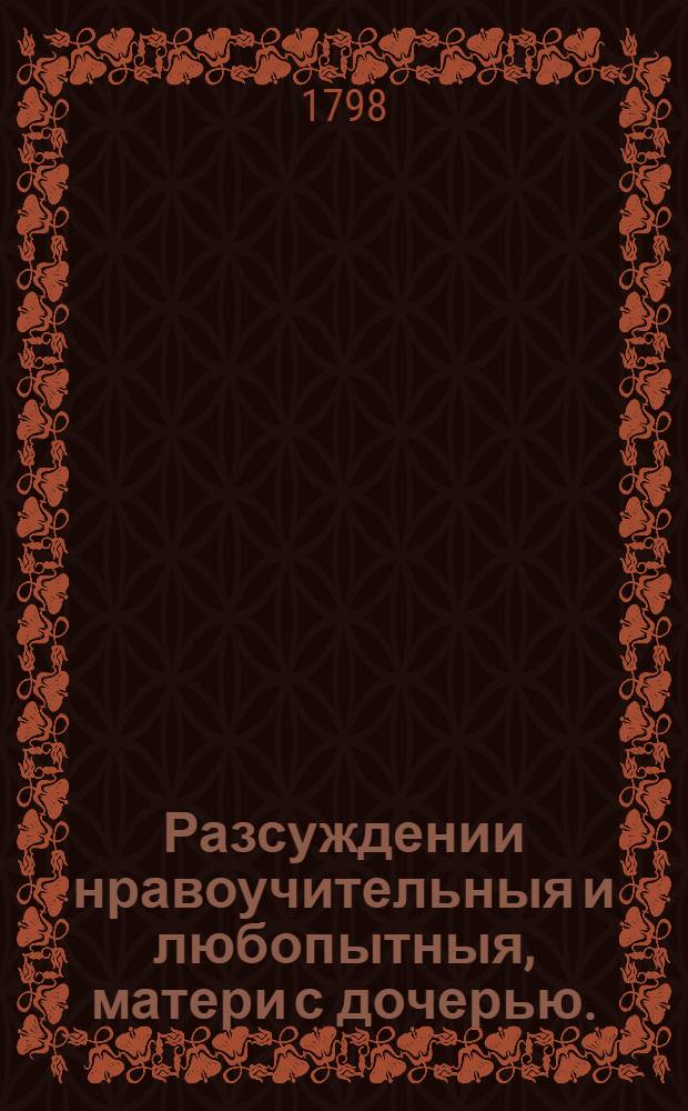 Разсуждении нравоучительныя и любопытныя, матери с дочерью.