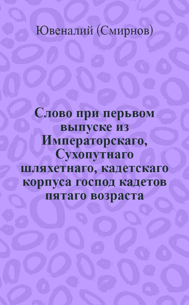 Слово при перьвом выпуске из Императорскаго, Сухопутнаго шляхетнаго, кадетскаго корпуса господ кадетов пятаго возраста