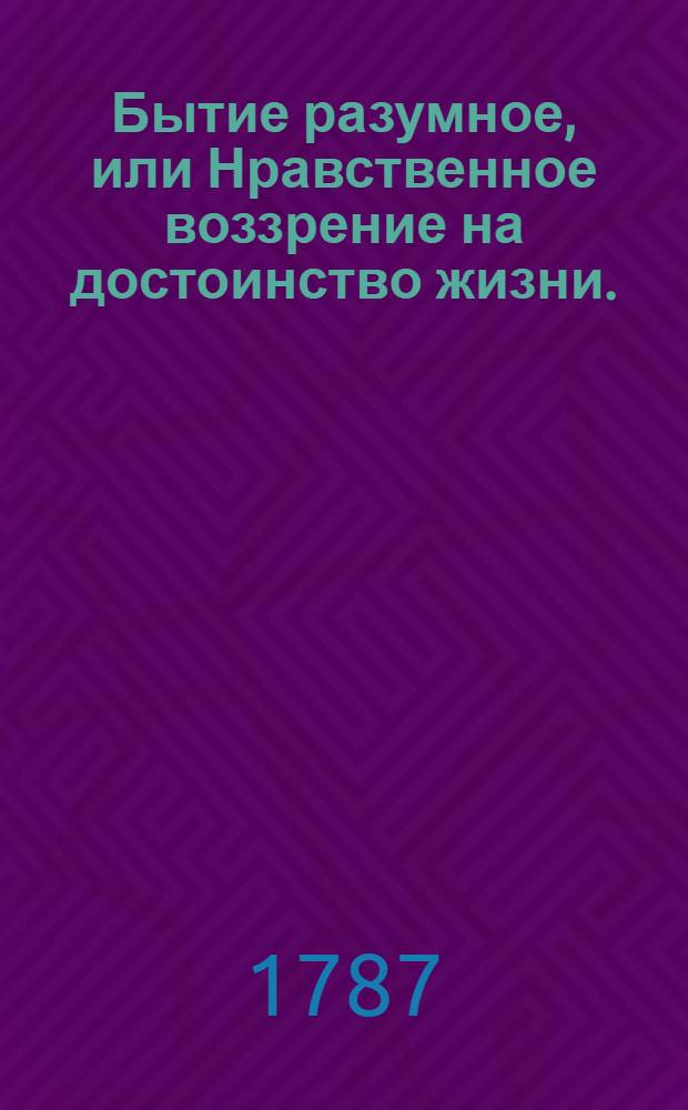 Бытие разумное, или Нравственное воззрение на достоинство жизни. : Переведено с французскаго