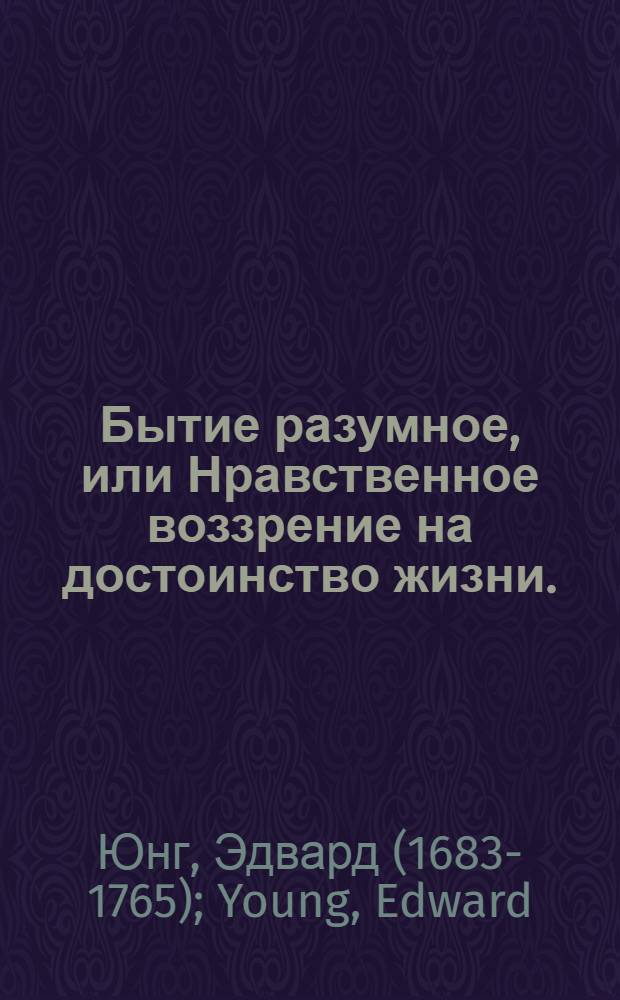 Бытие разумное, или Нравственное воззрение на достоинство жизни. : Перевод с французскаго
