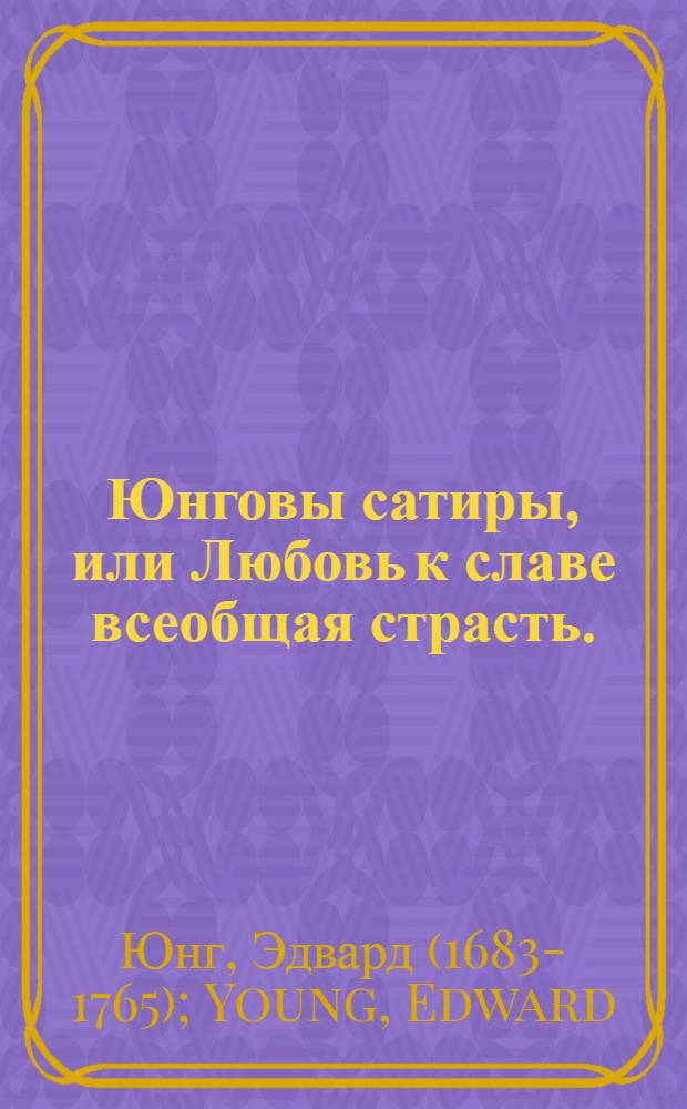 Юнговы сатиры, или Любовь к славе всеобщая страсть.