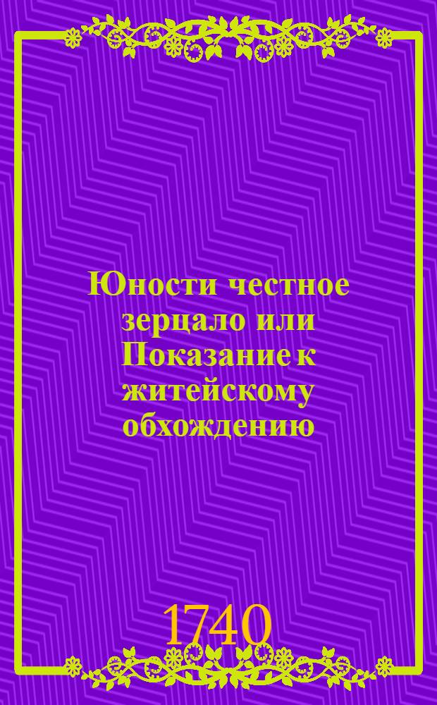 Юности честное зерцало или Показание к житейскому обхождению : Собранное от разных авторов