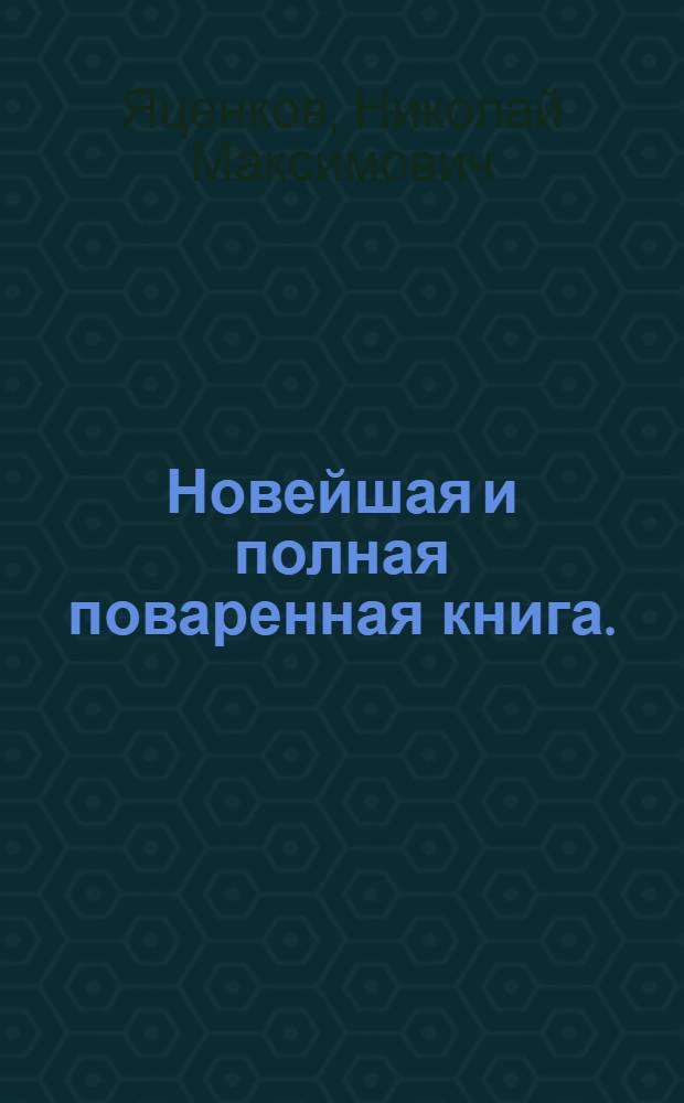 Новейшая и полная поваренная книга. : В двух частях