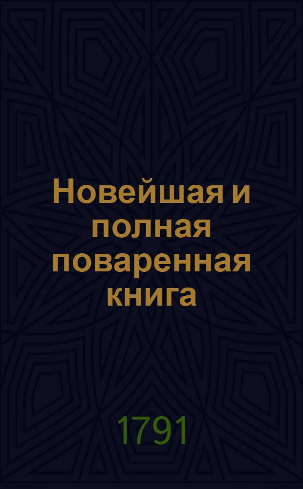 Новейшая и полная поваренная книга : В двух частях. Ч.1, содержащая в себе, как раздроблять по частям всякаго рода мясо, узнавать его доброту, и приготовлять самыя вкусныя скоромныя и пост[ныя] кушанья; как огородные плоды приправлять, сушить и впрок заготовлять, с приобщением всяких пирожных, новейших рагу и соусов; также как разными образами составлять хороший уксус, солить огурцы, огородные коренья и грибы, делать масло, сыр и проч.