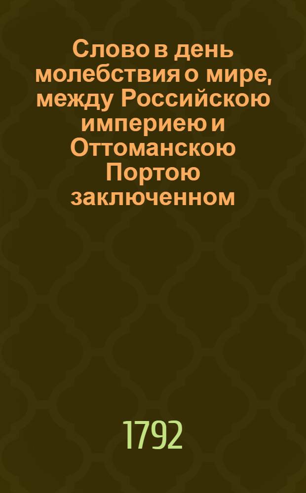 Слово в день молебствия о мире, между Российскою империею и Оттоманскою Портою заключенном,