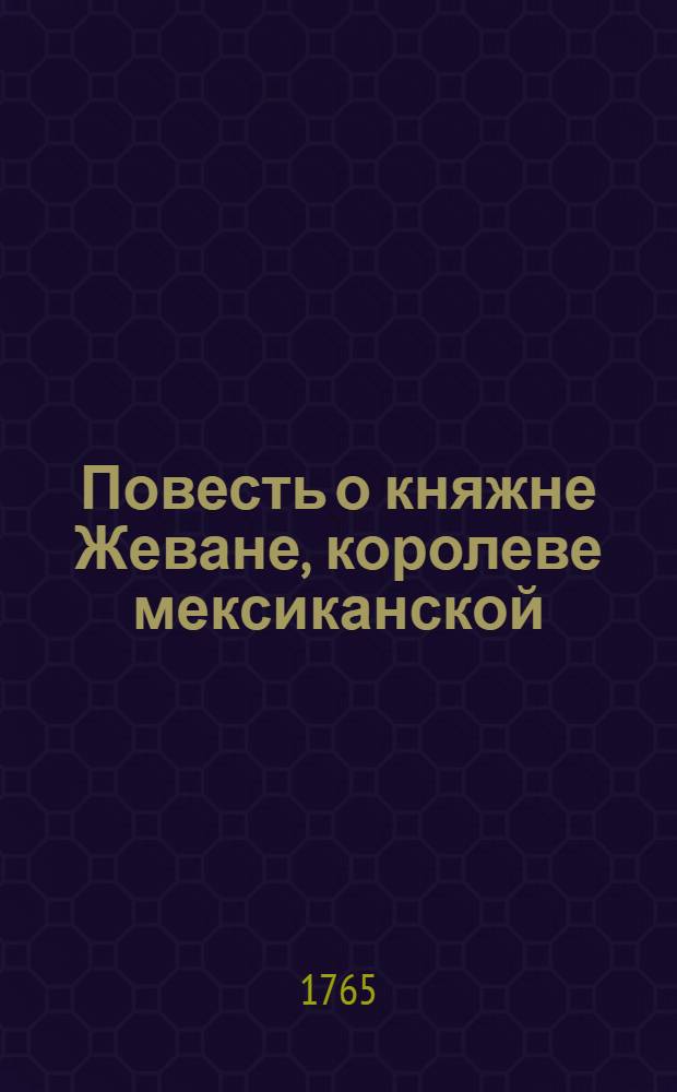 Повесть о княжне Жеване, королеве мексиканской : Переведенная с гишпанскаго на французский, а с французскаго на российский язык. Ч.2