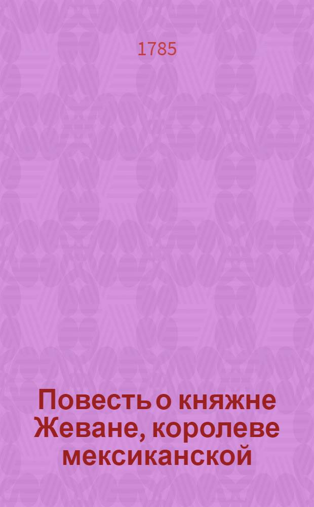 Повесть о княжне Жеване, королеве мексиканской : Переведенная с испанскаго на французский, а с французскаго на российский язык. Ч. 2
