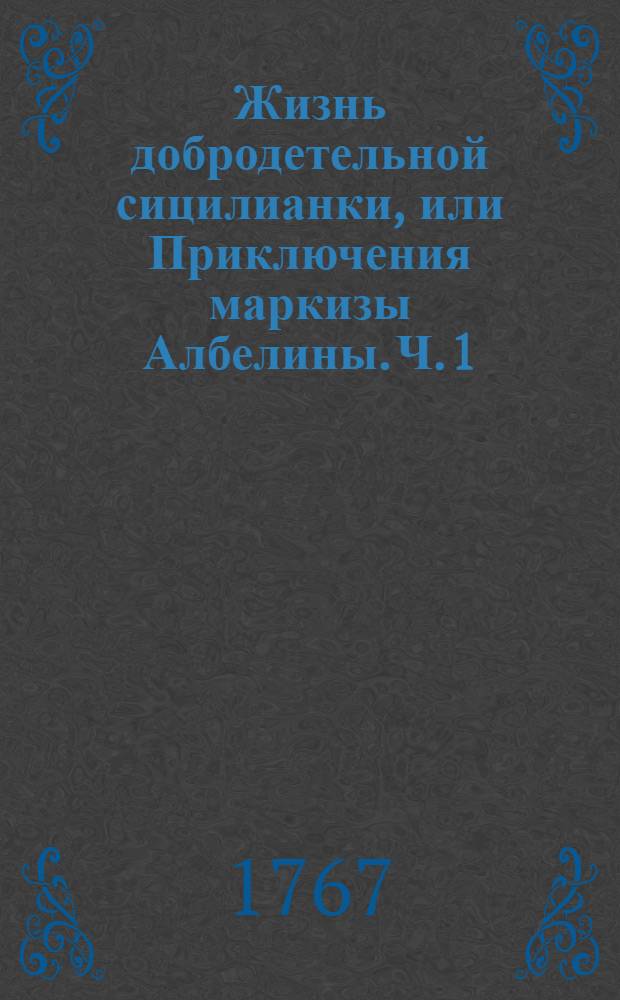 Жизнь добродетельной сицилианки, или Приключения маркизы Албелины. Ч. 1