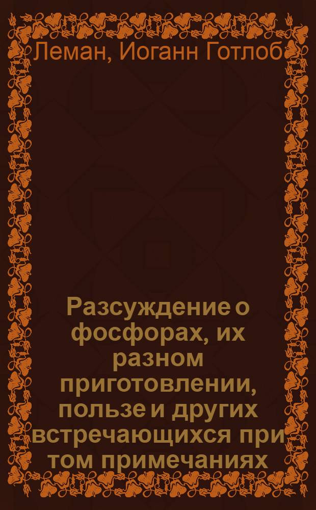 Разсуждение о фосфорах, их разном приготовлении, пользе и других встречающихся при том примечаниях.