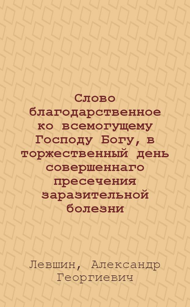 Слово благодарственное ко всемогущему Господу Богу, в торжественный день совершеннаго пресечения заразительной болезни