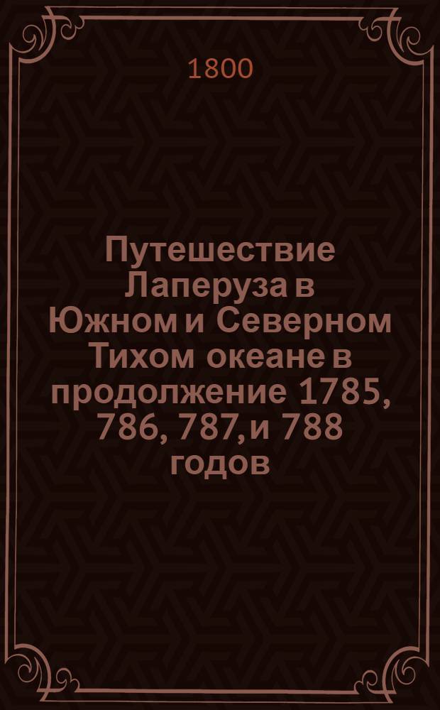 Путешествие Лаперуза в Южном и Северном Тихом океане в продолжение 1785, 786, 787, и 788 годов. Ч. 1