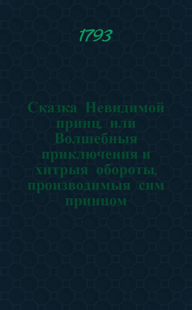 Сказка Невидимой принц, или Волшебныя приключения и хитрыя обороты, производимыя сим принцом, посредством волшебнаго камня.