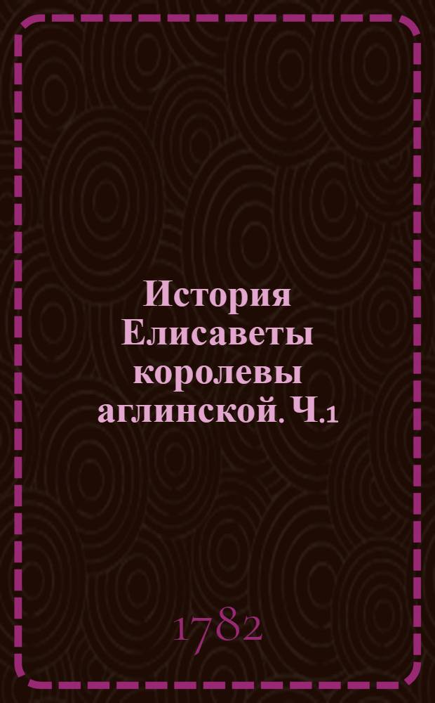 История Елисаветы королевы аглинской. Ч.1
