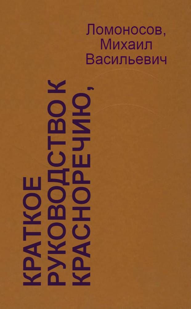 Краткое руководство к красноречию, : Книга перьвая, в которой содержится риторика показующая правила обоего красноречия, то есть оратории и поезии