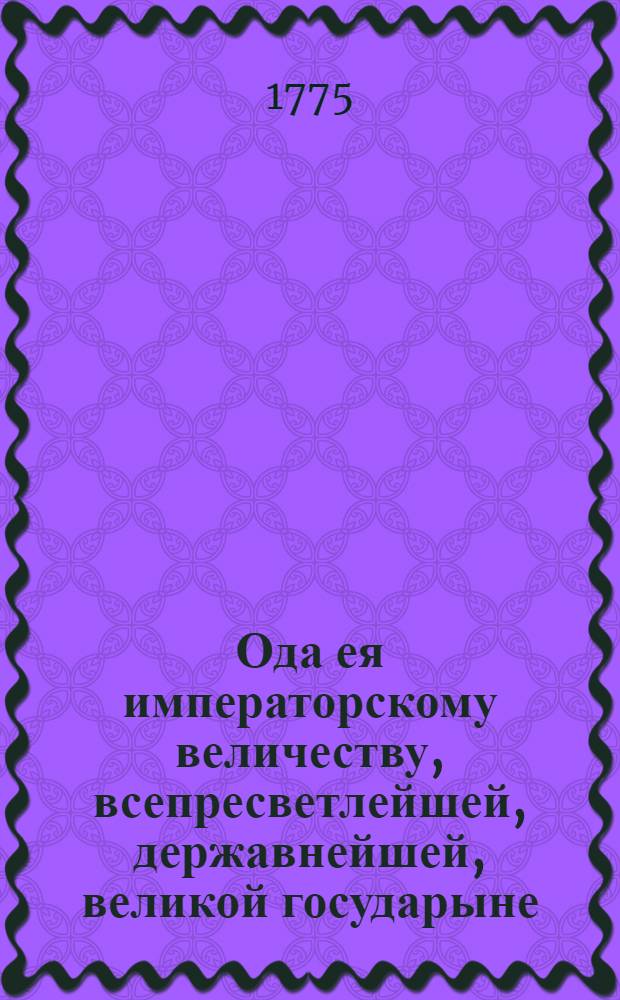 Ода ея императорскому величеству, всепресветлейшей, державнейшей, великой государыне, императрице Екатерине Алексеевне, самодержице всероссийской, на прибытие ея императорскаго величества из Москвы в Санктпетербург