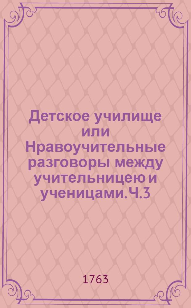 Детское училище или Нравоучительные разговоры между учительницею и ученицами. Ч.3