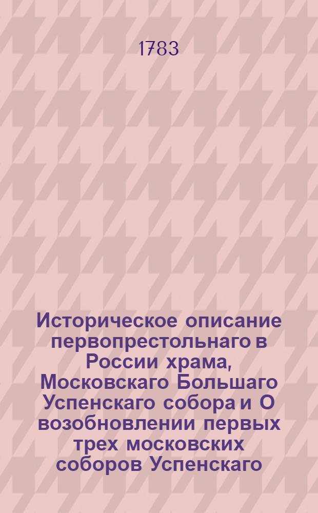 Историческое описание первопрестольнаго в России храма, Московскаго Большаго Успенскаго собора и О возобновлении первых трех московских соборов Успенскаго, Благовещенскаго и Архангельскаго