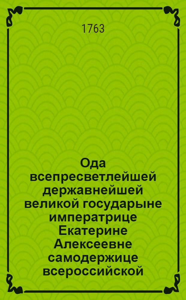 Ода всепресветлейшей державнейшей великой государыне императрице Екатерине Алексеевне самодержице всероссийской