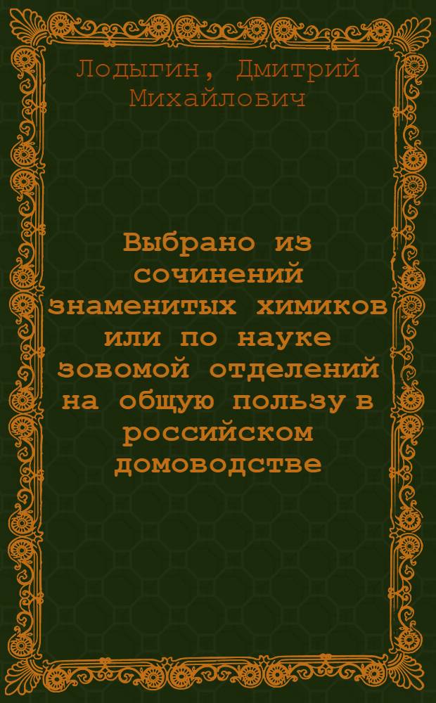 Выбрано из сочинений знаменитых химиков или по науке зовомой отделений на общую пользу в российском домоводстве