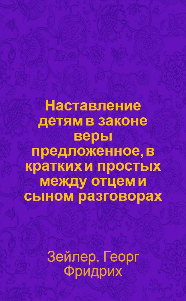 Наставление детям в законе веры предложенное, в кратких и простых между отцем и сыном разговорах.