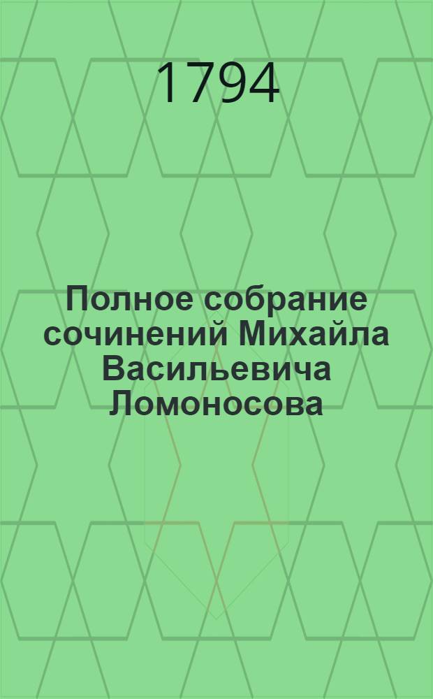 Полное собрание сочинений Михайла Васильевича Ломоносова : С приобщением жизни сочинителя и с прибавлением многих его нигде еще не напечатанных творений. Ч.6 : [Российская грамматика ; Краткое руководство к красноречию]