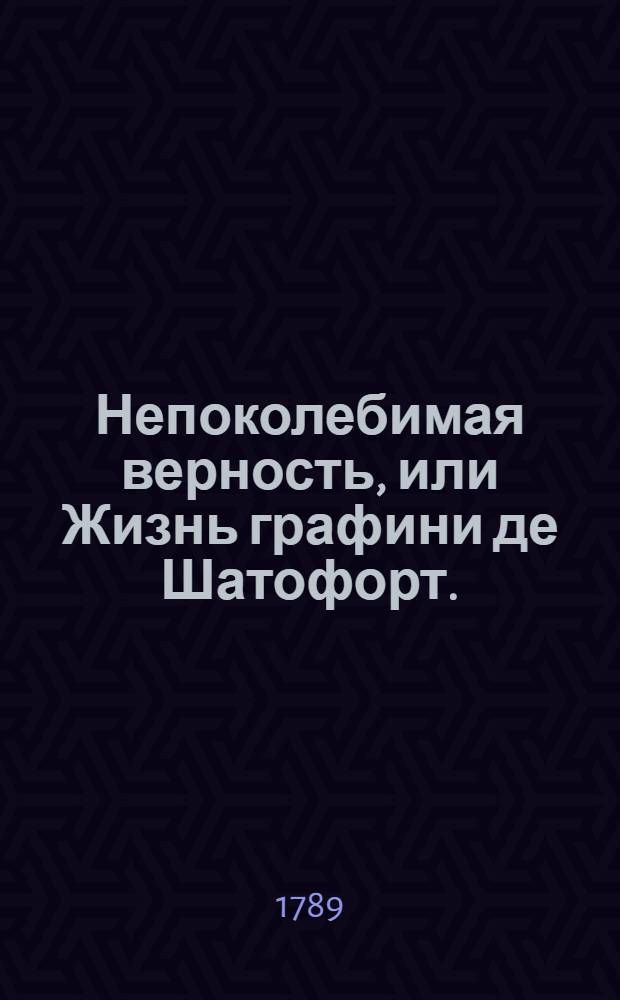 Непоколебимая верность, или Жизнь графини де Шатофорт.
