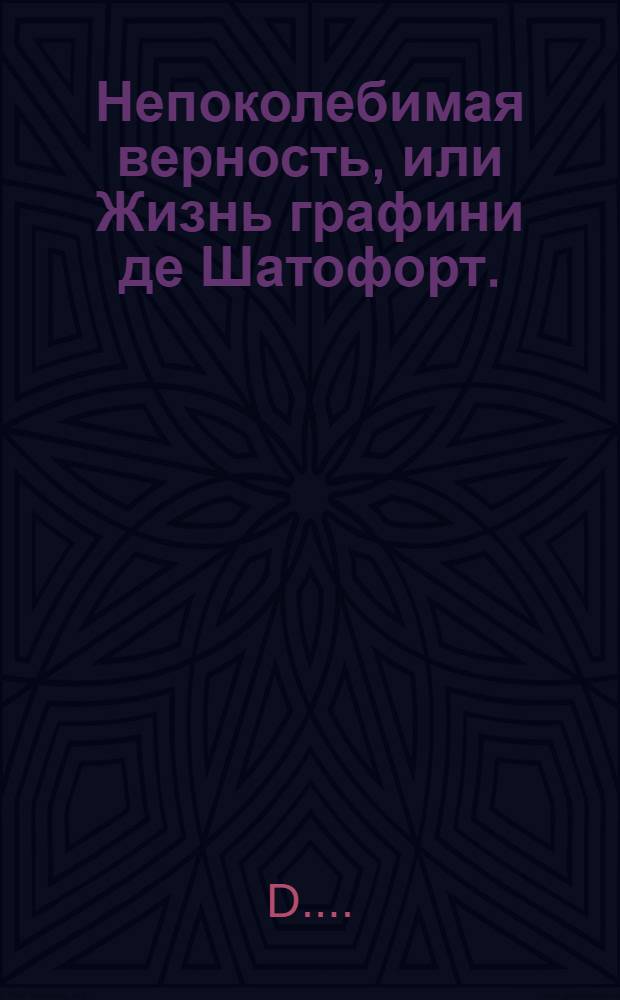 Непоколебимая верность, или Жизнь графини де Шатофорт.