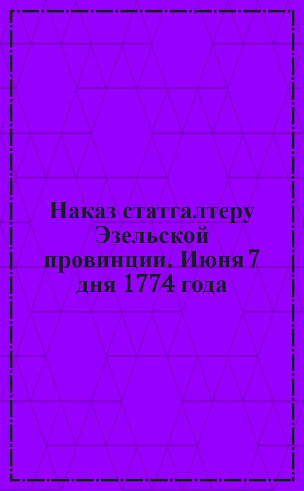 Наказ статгалтеру Эзельской провинции. Июня 7 дня 1774 года