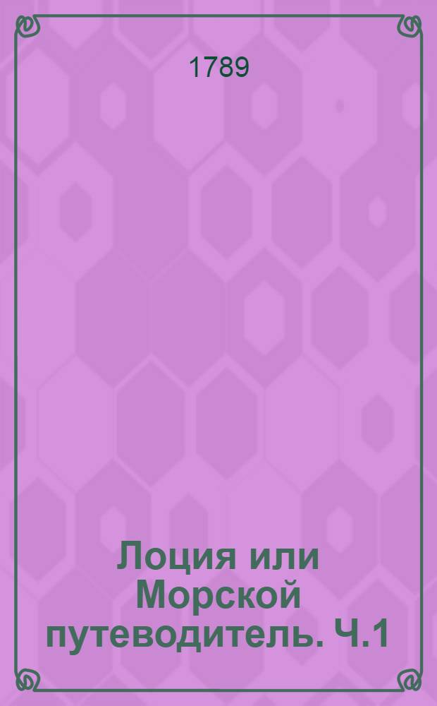 Лоция или Морской путеводитель. Ч.1 : Содержащая в себе описание форватеров и входов в порты в Финском заливе, Балтийском море, Зунде и Скагерраке находящихся