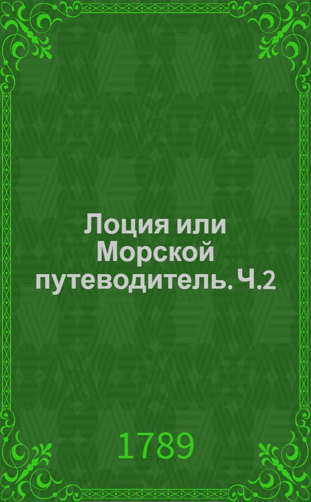 Лоция или Морской путеводитель. Ч.2 : Содержащая в себе описание входов в порты и форватеров между шхерами и мелями, лежащих при северных берегах Финскаго залива до Ледзунда; также обоих Бельтов и Скагеррака