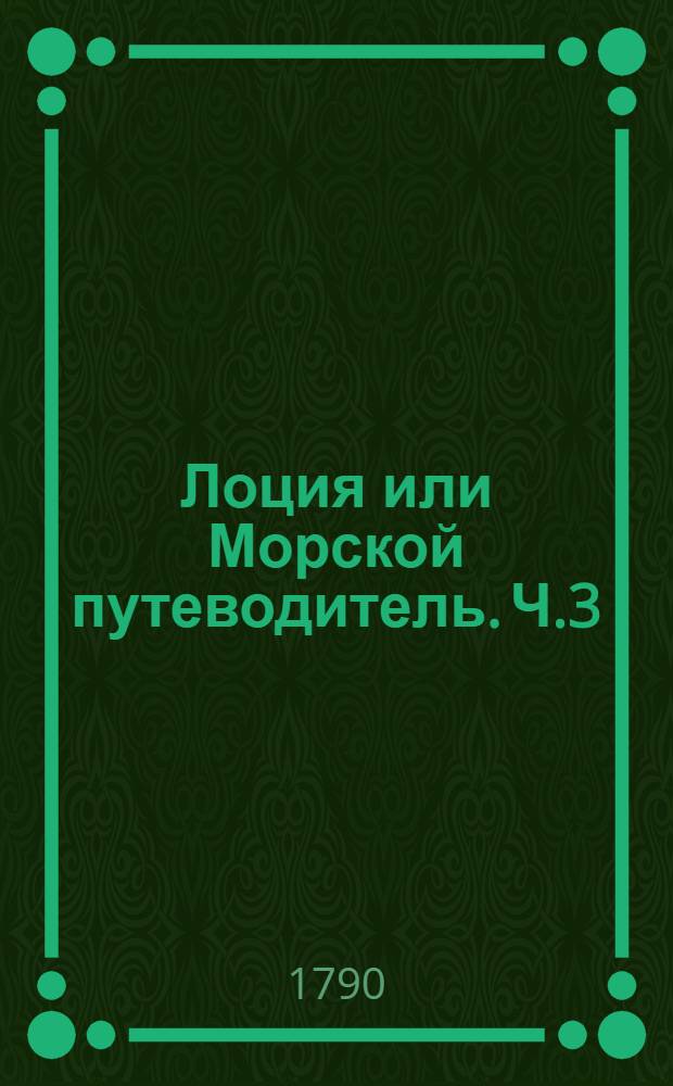 Лоция или Морской путеводитель. Ч.3 : Содержащая в себе описание мелей, входов в порты и форватеров, лежащих при южных берегах Финскаго залива, от Гаривалла и Копорскаго залива до мыса Домеснеса