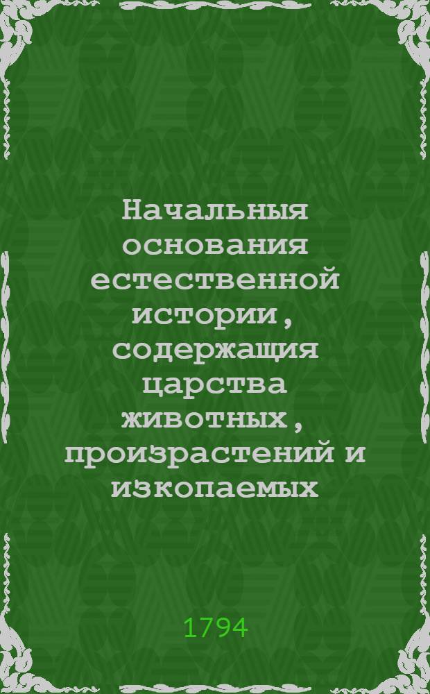 Начальныя основания естественной истории, содержащия царства животных, произрастений и изкопаемых. [Отделение 3] : То же