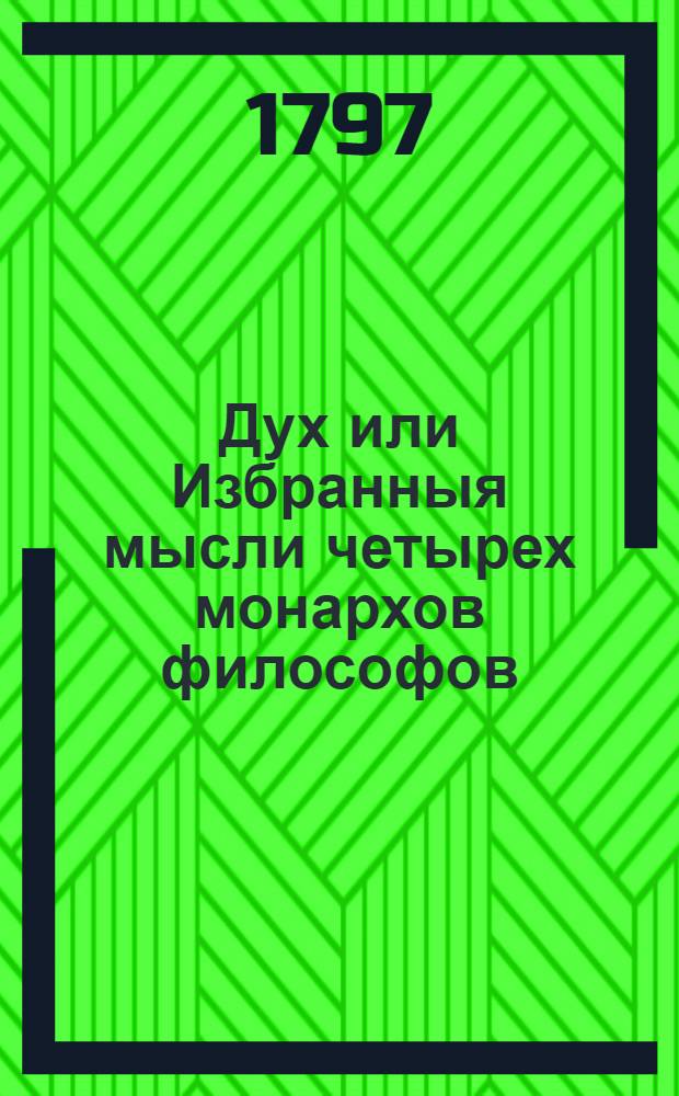 Дух или Избранныя мысли четырех монархов философов: Марка Аврелия, Юлиана, Станислава и Фредерика