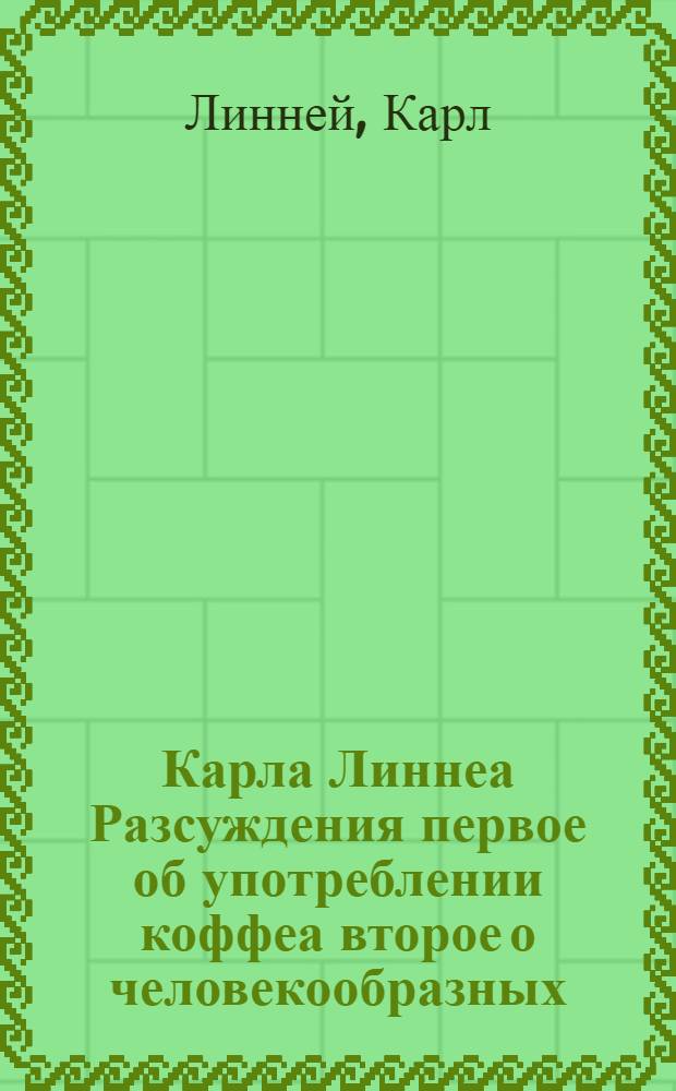 Карла Линнеа Разсуждения первое об употреблении коффеа второе о человекообразных