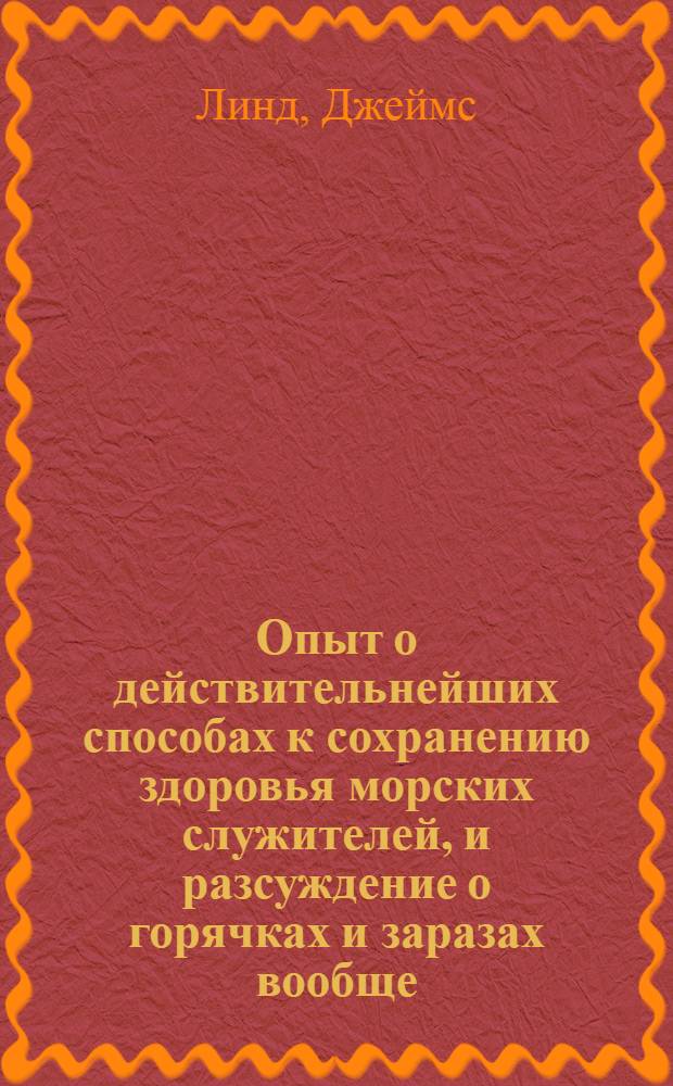 Опыт о действительнейших способах к сохранению здоровья морских служителей, и разсуждение о горячках и заразах вообще, : С прибавлением о болезни тюремной и средствами предупреждать оную и не допускать распространяться