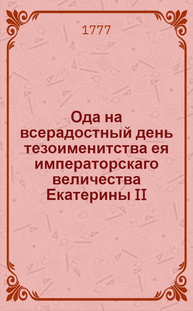 Ода на всерадостный день тезоименитства ея императорскаго величества Екатерины II...